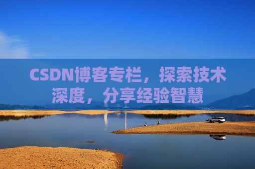 CSDN博客专栏，探索技术深度，分享经验智慧